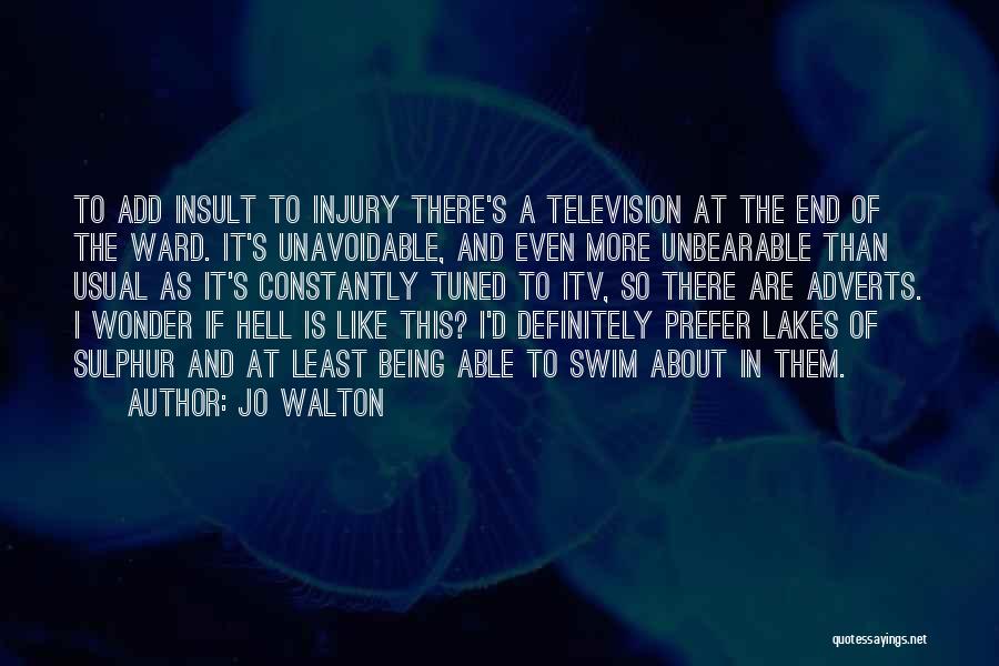 Jo Walton Quotes: To Add Insult To Injury There's A Television At The End Of The Ward. It's Unavoidable, And Even More Unbearable