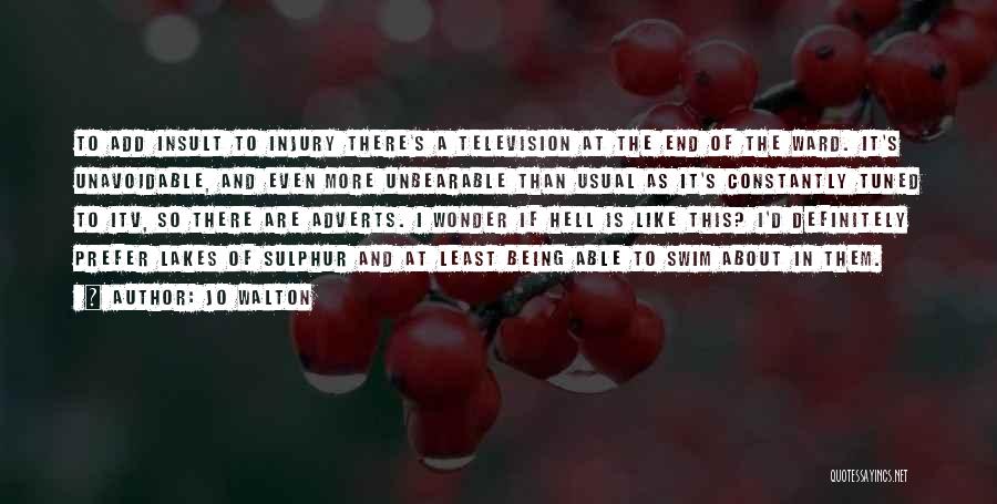 Jo Walton Quotes: To Add Insult To Injury There's A Television At The End Of The Ward. It's Unavoidable, And Even More Unbearable