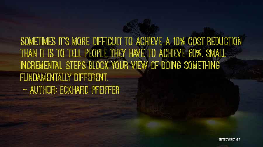 Eckhard Pfeiffer Quotes: Sometimes It's More Difficult To Achieve A 10% Cost Reduction Than It Is To Tell People They Have To Achieve