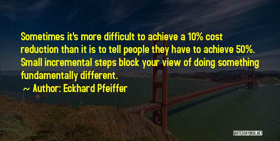 Eckhard Pfeiffer Quotes: Sometimes It's More Difficult To Achieve A 10% Cost Reduction Than It Is To Tell People They Have To Achieve