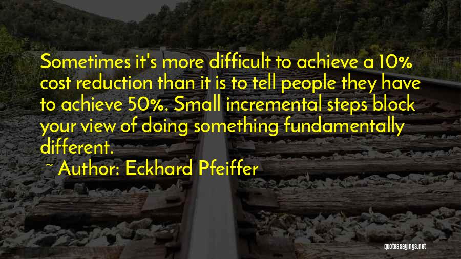 Eckhard Pfeiffer Quotes: Sometimes It's More Difficult To Achieve A 10% Cost Reduction Than It Is To Tell People They Have To Achieve