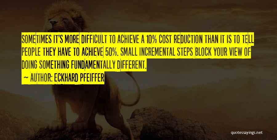 Eckhard Pfeiffer Quotes: Sometimes It's More Difficult To Achieve A 10% Cost Reduction Than It Is To Tell People They Have To Achieve