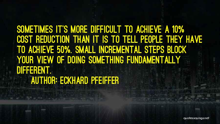 Eckhard Pfeiffer Quotes: Sometimes It's More Difficult To Achieve A 10% Cost Reduction Than It Is To Tell People They Have To Achieve