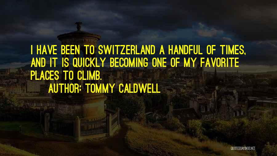 Tommy Caldwell Quotes: I Have Been To Switzerland A Handful Of Times, And It Is Quickly Becoming One Of My Favorite Places To