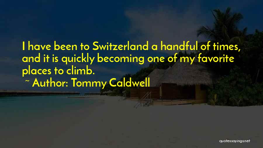 Tommy Caldwell Quotes: I Have Been To Switzerland A Handful Of Times, And It Is Quickly Becoming One Of My Favorite Places To