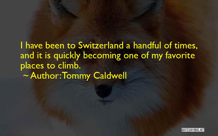 Tommy Caldwell Quotes: I Have Been To Switzerland A Handful Of Times, And It Is Quickly Becoming One Of My Favorite Places To