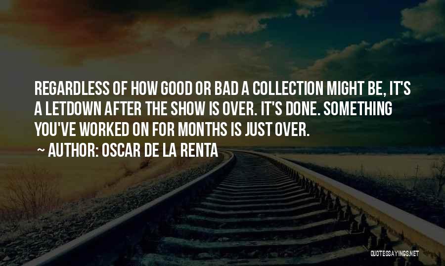 Oscar De La Renta Quotes: Regardless Of How Good Or Bad A Collection Might Be, It's A Letdown After The Show Is Over. It's Done.