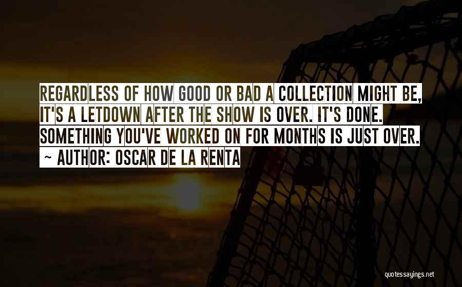 Oscar De La Renta Quotes: Regardless Of How Good Or Bad A Collection Might Be, It's A Letdown After The Show Is Over. It's Done.