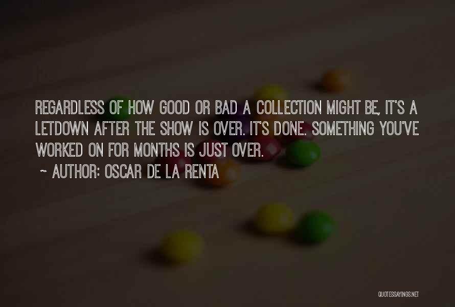 Oscar De La Renta Quotes: Regardless Of How Good Or Bad A Collection Might Be, It's A Letdown After The Show Is Over. It's Done.