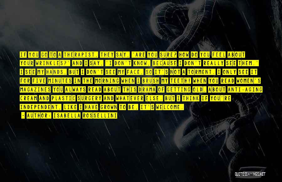 Isabella Rossellini Quotes: If You Go To A Therapist, They Say, 'are You Sure? How Do You Feel About Your Wrinkles?' And I