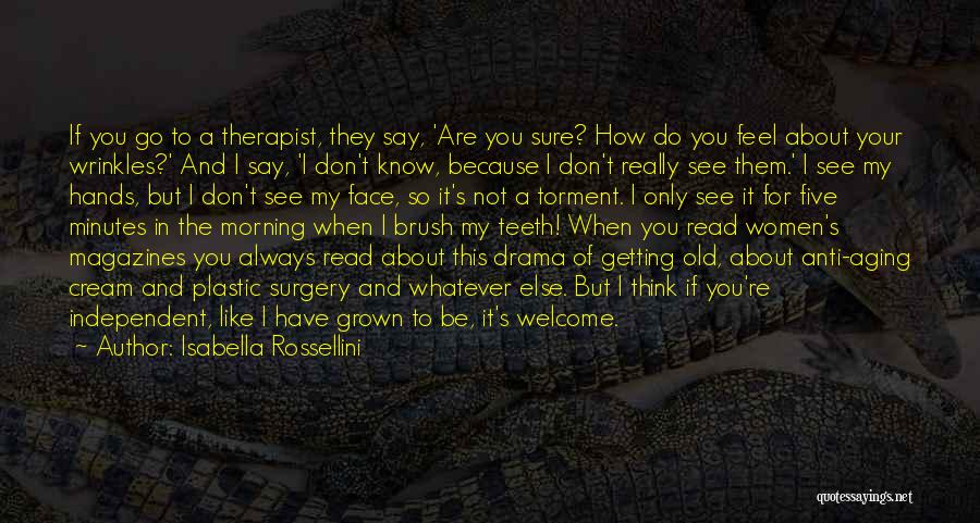 Isabella Rossellini Quotes: If You Go To A Therapist, They Say, 'are You Sure? How Do You Feel About Your Wrinkles?' And I