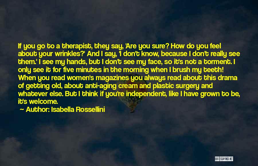 Isabella Rossellini Quotes: If You Go To A Therapist, They Say, 'are You Sure? How Do You Feel About Your Wrinkles?' And I