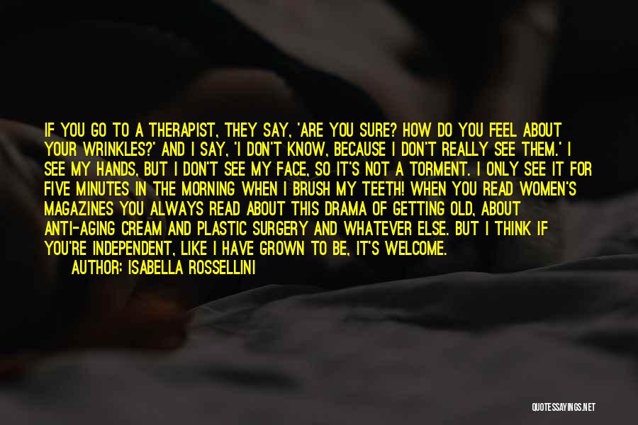 Isabella Rossellini Quotes: If You Go To A Therapist, They Say, 'are You Sure? How Do You Feel About Your Wrinkles?' And I