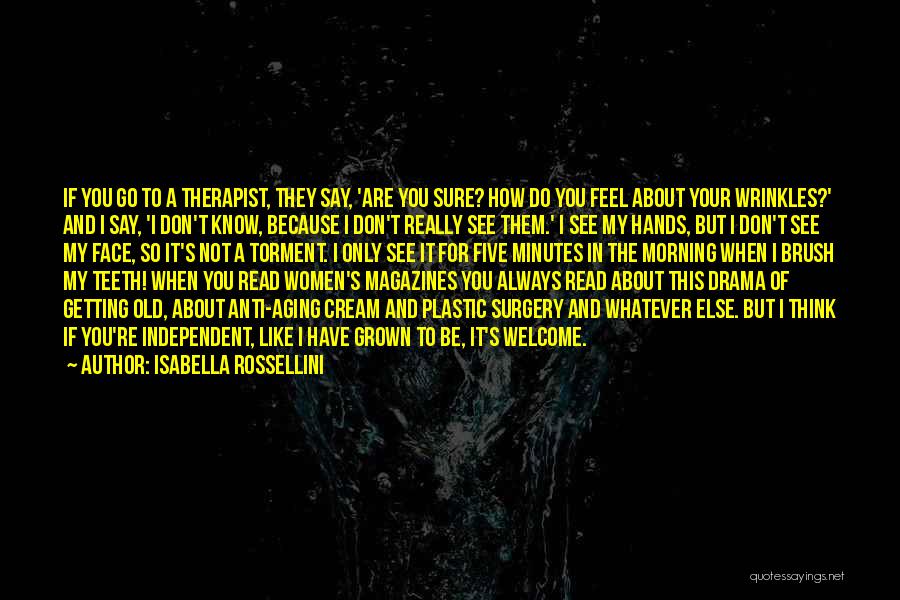 Isabella Rossellini Quotes: If You Go To A Therapist, They Say, 'are You Sure? How Do You Feel About Your Wrinkles?' And I