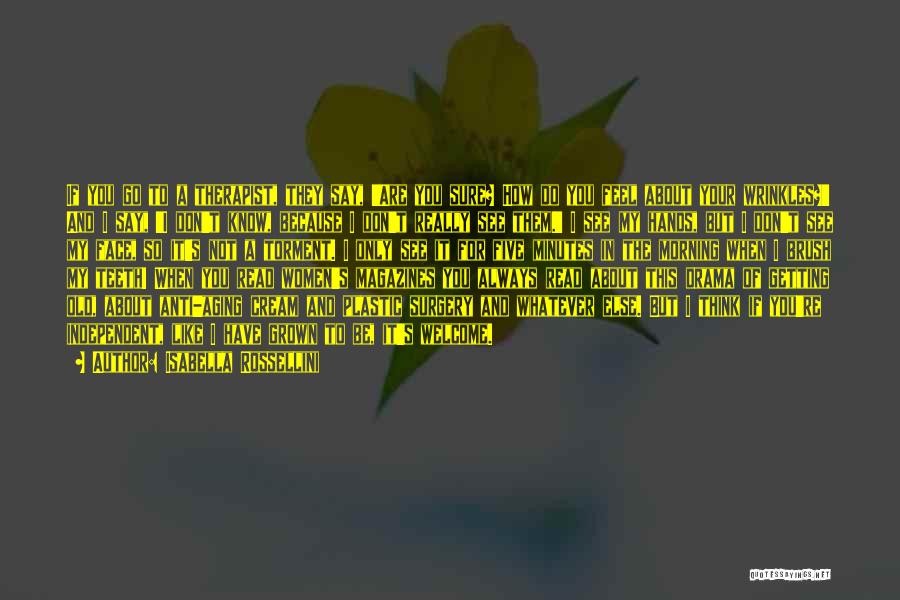 Isabella Rossellini Quotes: If You Go To A Therapist, They Say, 'are You Sure? How Do You Feel About Your Wrinkles?' And I