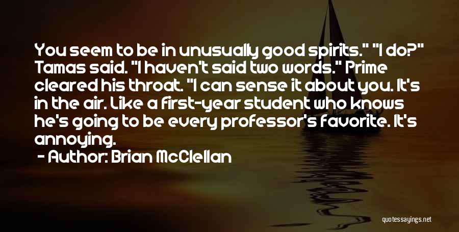 Brian McClellan Quotes: You Seem To Be In Unusually Good Spirits. I Do? Tamas Said. I Haven't Said Two Words. Prime Cleared His