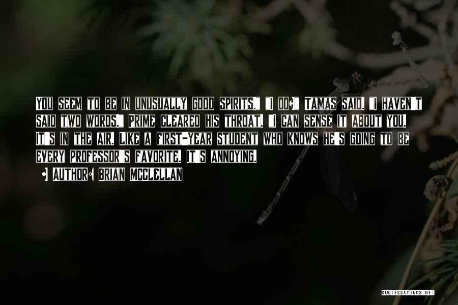 Brian McClellan Quotes: You Seem To Be In Unusually Good Spirits. I Do? Tamas Said. I Haven't Said Two Words. Prime Cleared His