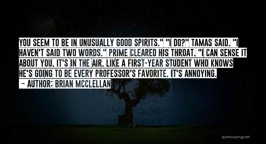 Brian McClellan Quotes: You Seem To Be In Unusually Good Spirits. I Do? Tamas Said. I Haven't Said Two Words. Prime Cleared His