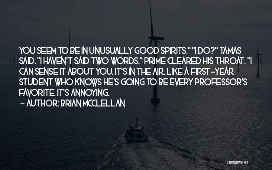 Brian McClellan Quotes: You Seem To Be In Unusually Good Spirits. I Do? Tamas Said. I Haven't Said Two Words. Prime Cleared His