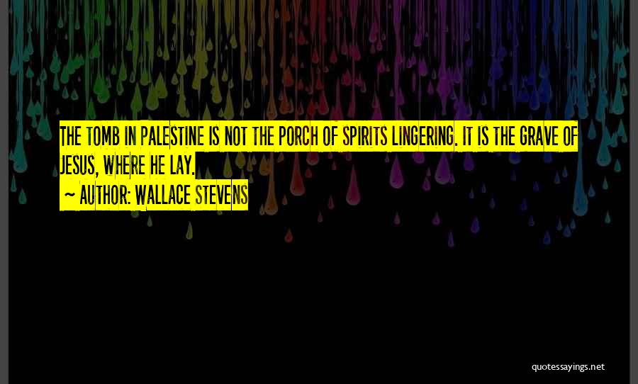 Wallace Stevens Quotes: The Tomb In Palestine Is Not The Porch Of Spirits Lingering. It Is The Grave Of Jesus, Where He Lay.
