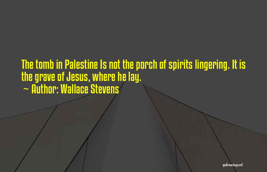Wallace Stevens Quotes: The Tomb In Palestine Is Not The Porch Of Spirits Lingering. It Is The Grave Of Jesus, Where He Lay.