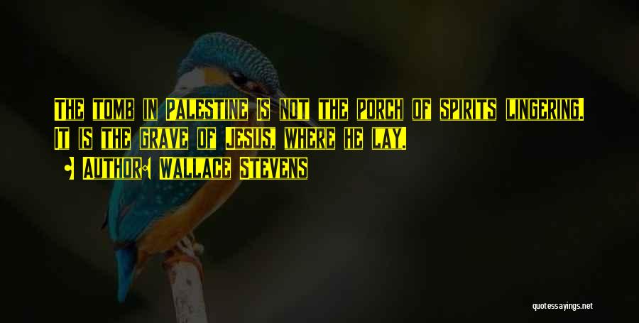 Wallace Stevens Quotes: The Tomb In Palestine Is Not The Porch Of Spirits Lingering. It Is The Grave Of Jesus, Where He Lay.