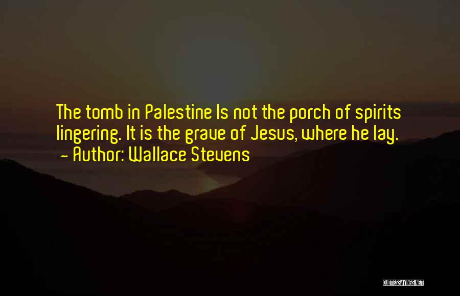 Wallace Stevens Quotes: The Tomb In Palestine Is Not The Porch Of Spirits Lingering. It Is The Grave Of Jesus, Where He Lay.