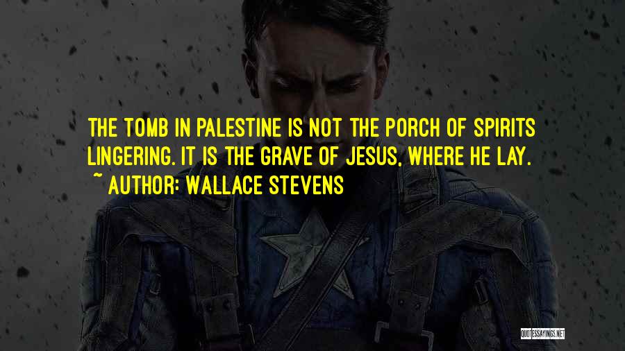 Wallace Stevens Quotes: The Tomb In Palestine Is Not The Porch Of Spirits Lingering. It Is The Grave Of Jesus, Where He Lay.