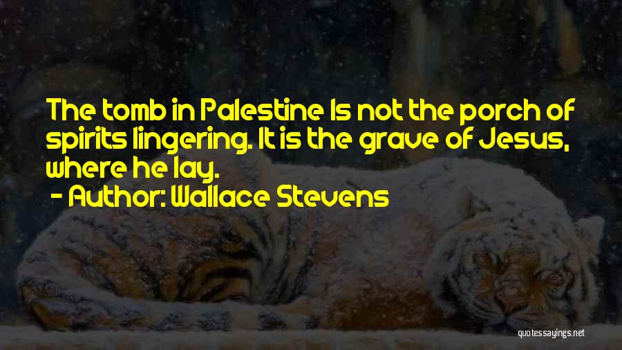 Wallace Stevens Quotes: The Tomb In Palestine Is Not The Porch Of Spirits Lingering. It Is The Grave Of Jesus, Where He Lay.