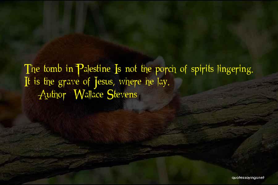 Wallace Stevens Quotes: The Tomb In Palestine Is Not The Porch Of Spirits Lingering. It Is The Grave Of Jesus, Where He Lay.