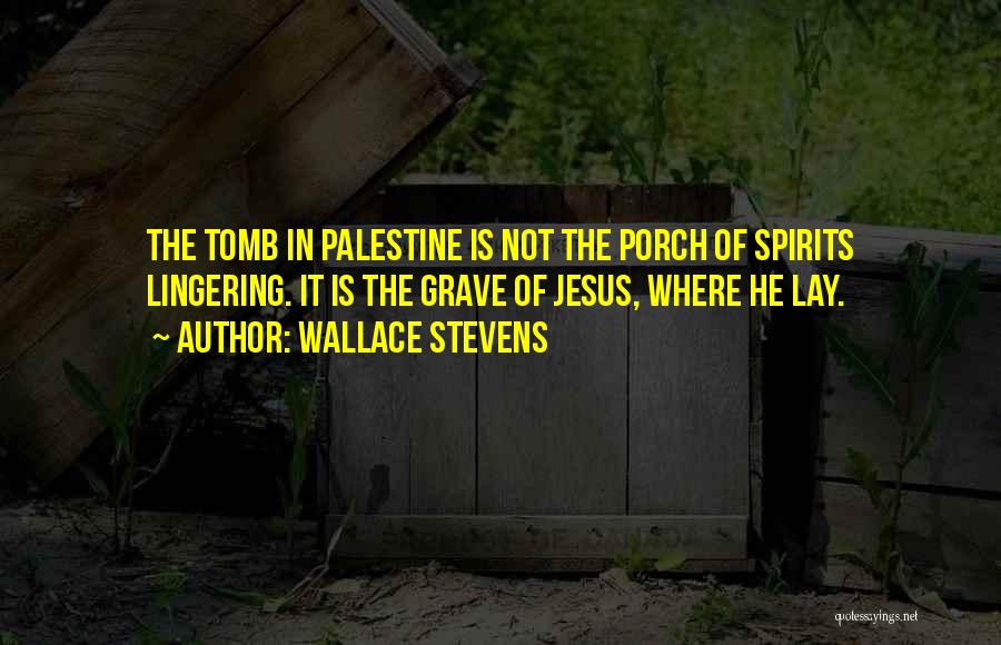 Wallace Stevens Quotes: The Tomb In Palestine Is Not The Porch Of Spirits Lingering. It Is The Grave Of Jesus, Where He Lay.