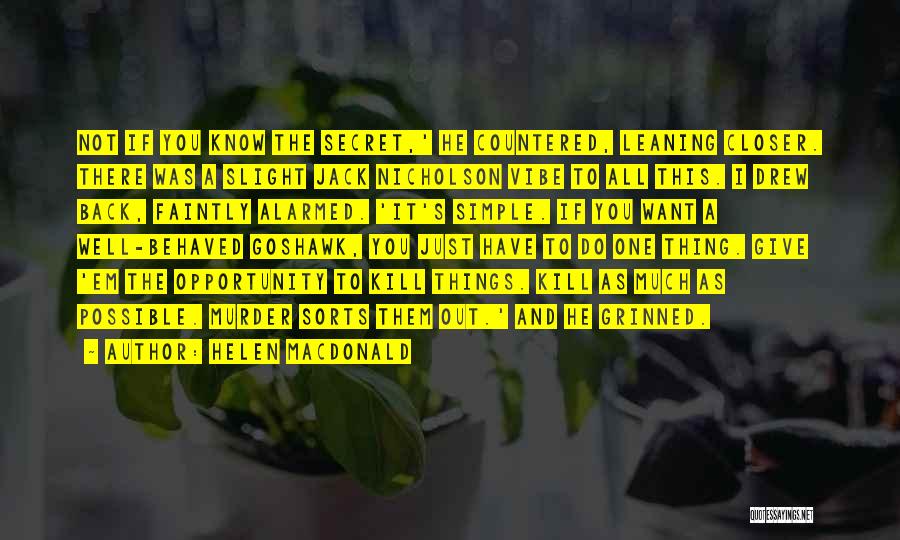 Helen Macdonald Quotes: Not If You Know The Secret,' He Countered, Leaning Closer. There Was A Slight Jack Nicholson Vibe To All This.