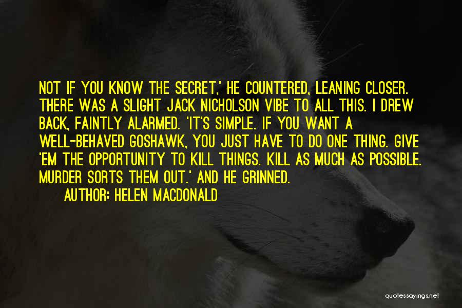 Helen Macdonald Quotes: Not If You Know The Secret,' He Countered, Leaning Closer. There Was A Slight Jack Nicholson Vibe To All This.