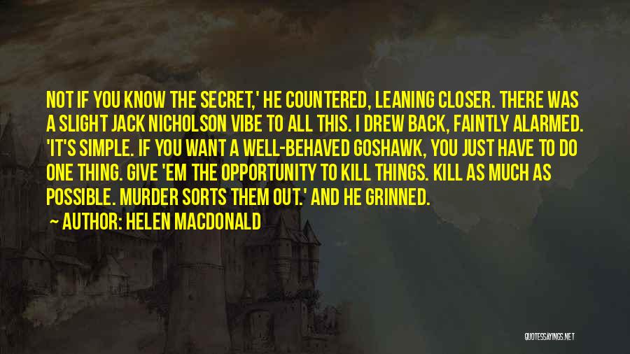 Helen Macdonald Quotes: Not If You Know The Secret,' He Countered, Leaning Closer. There Was A Slight Jack Nicholson Vibe To All This.