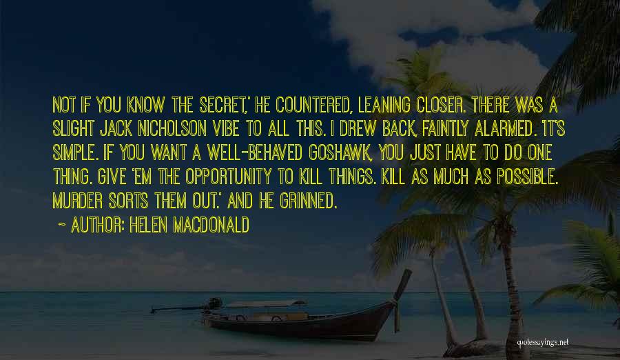 Helen Macdonald Quotes: Not If You Know The Secret,' He Countered, Leaning Closer. There Was A Slight Jack Nicholson Vibe To All This.