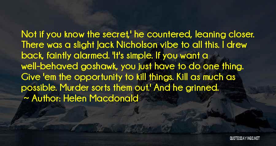 Helen Macdonald Quotes: Not If You Know The Secret,' He Countered, Leaning Closer. There Was A Slight Jack Nicholson Vibe To All This.