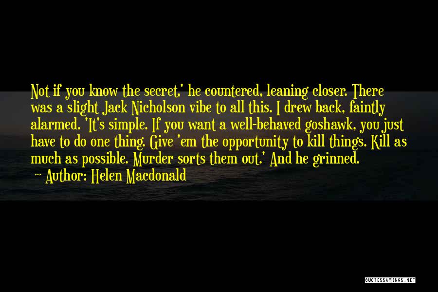 Helen Macdonald Quotes: Not If You Know The Secret,' He Countered, Leaning Closer. There Was A Slight Jack Nicholson Vibe To All This.