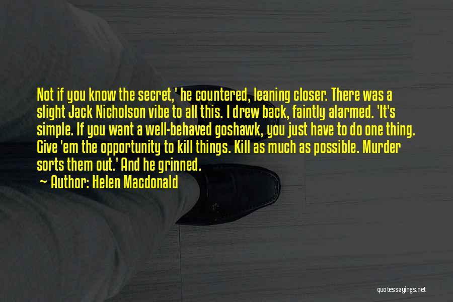 Helen Macdonald Quotes: Not If You Know The Secret,' He Countered, Leaning Closer. There Was A Slight Jack Nicholson Vibe To All This.