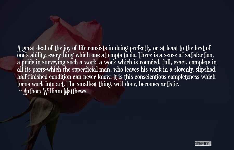 William Matthews Quotes: A Great Deal Of The Joy Of Life Consists In Doing Perfectly, Or At Least To The Best Of One's