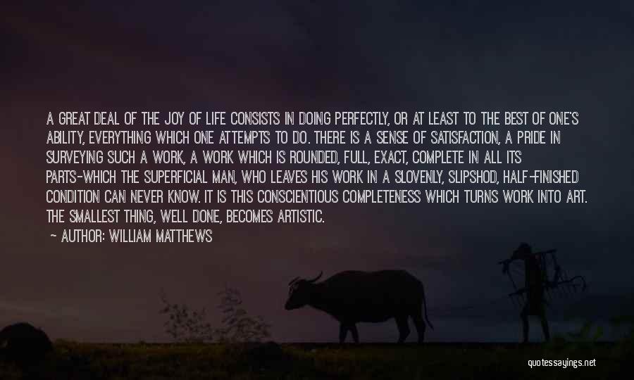 William Matthews Quotes: A Great Deal Of The Joy Of Life Consists In Doing Perfectly, Or At Least To The Best Of One's