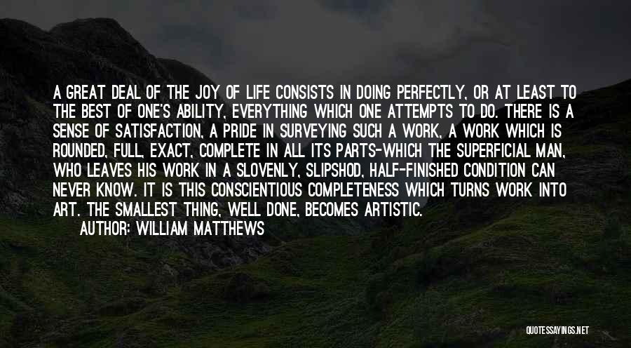 William Matthews Quotes: A Great Deal Of The Joy Of Life Consists In Doing Perfectly, Or At Least To The Best Of One's