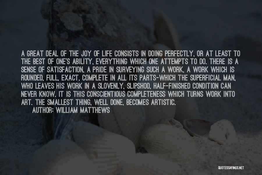 William Matthews Quotes: A Great Deal Of The Joy Of Life Consists In Doing Perfectly, Or At Least To The Best Of One's