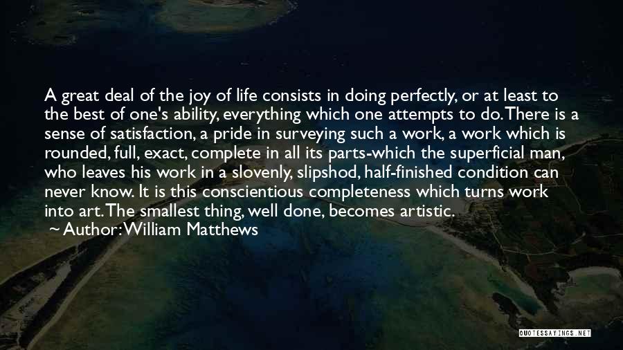 William Matthews Quotes: A Great Deal Of The Joy Of Life Consists In Doing Perfectly, Or At Least To The Best Of One's