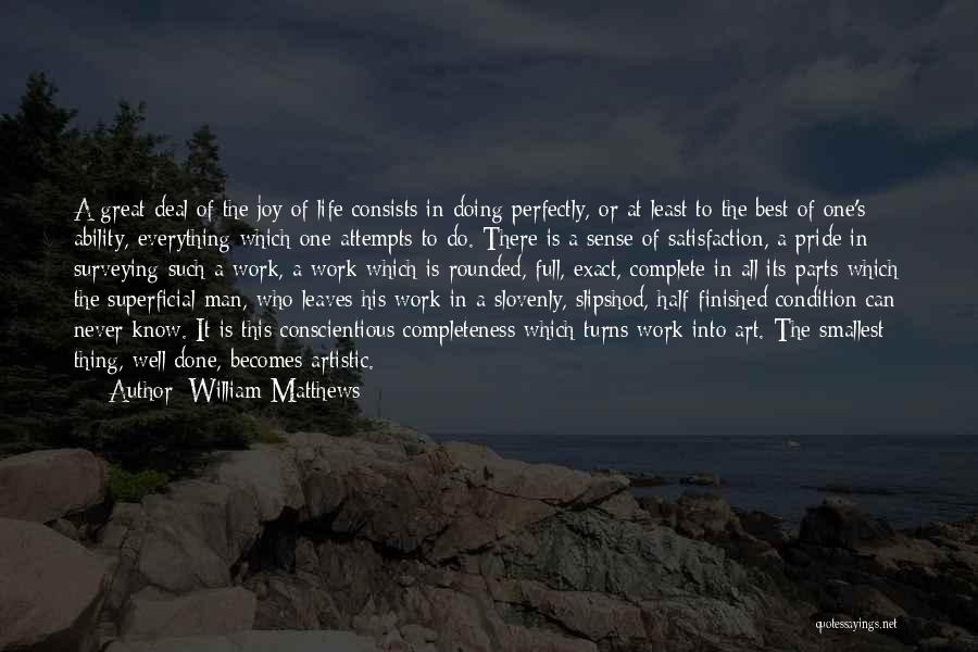 William Matthews Quotes: A Great Deal Of The Joy Of Life Consists In Doing Perfectly, Or At Least To The Best Of One's