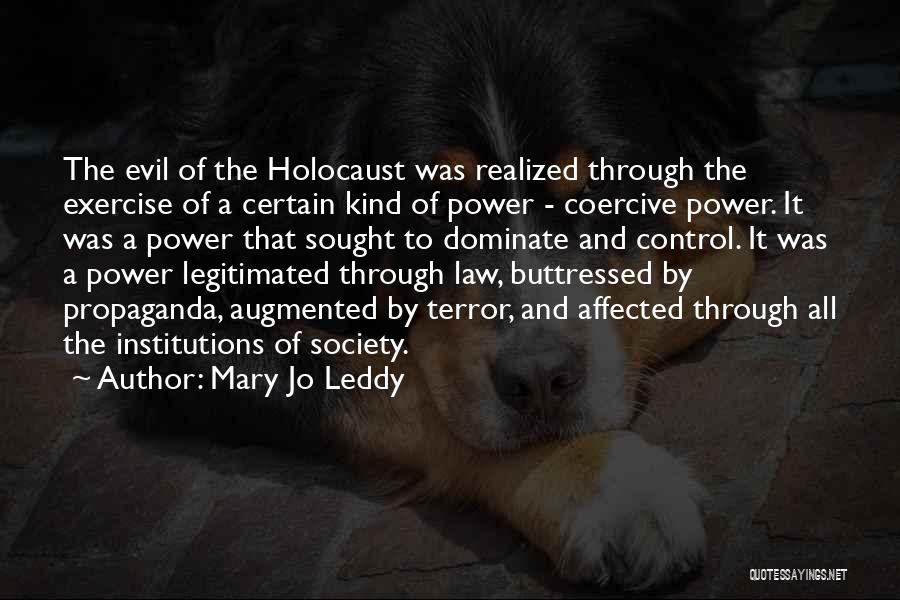 Mary Jo Leddy Quotes: The Evil Of The Holocaust Was Realized Through The Exercise Of A Certain Kind Of Power - Coercive Power. It