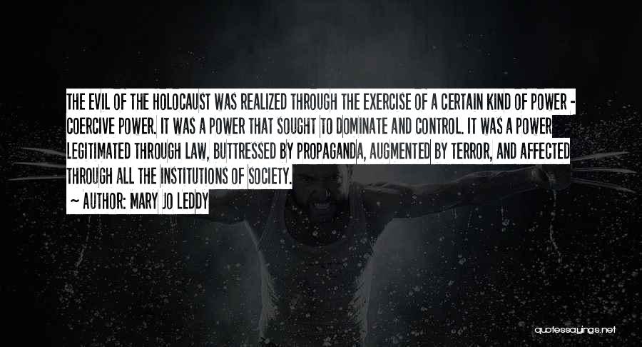 Mary Jo Leddy Quotes: The Evil Of The Holocaust Was Realized Through The Exercise Of A Certain Kind Of Power - Coercive Power. It