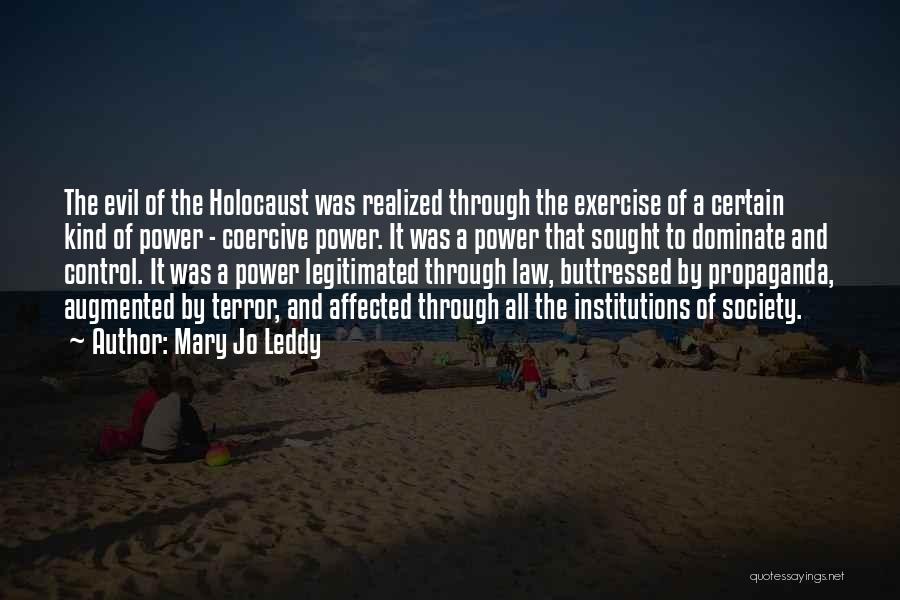 Mary Jo Leddy Quotes: The Evil Of The Holocaust Was Realized Through The Exercise Of A Certain Kind Of Power - Coercive Power. It