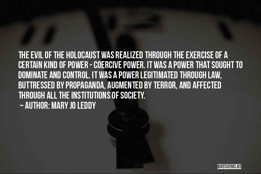 Mary Jo Leddy Quotes: The Evil Of The Holocaust Was Realized Through The Exercise Of A Certain Kind Of Power - Coercive Power. It