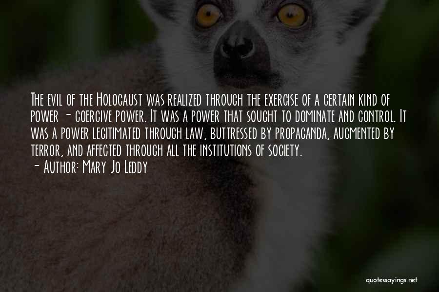 Mary Jo Leddy Quotes: The Evil Of The Holocaust Was Realized Through The Exercise Of A Certain Kind Of Power - Coercive Power. It