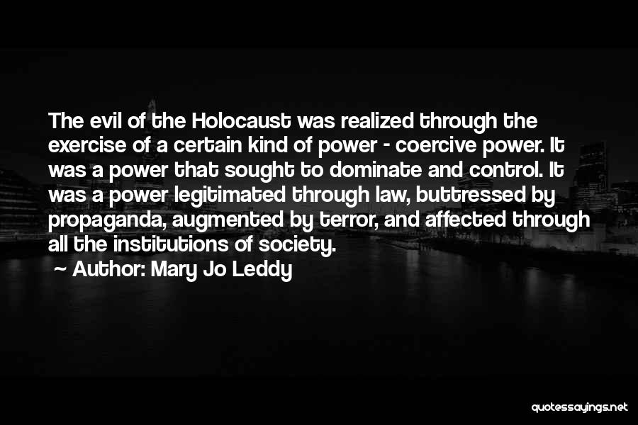 Mary Jo Leddy Quotes: The Evil Of The Holocaust Was Realized Through The Exercise Of A Certain Kind Of Power - Coercive Power. It
